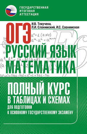 АСТ Слонимская И.С., Слонимский Л.И., Текучева И.В. "ОГЭ. Русский язык и математика. Полный курс в таблицах и схемах для подготовки к ОГЭ" 549835 978-5-17-178144-6 