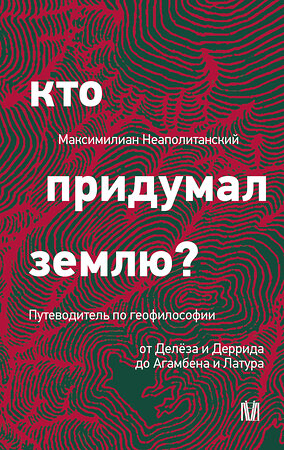 АСТ Максимилиан Неаполитанский "Кто придумал землю? Путеводитель по геофилософии от Делёза и Деррида до Агамбена и Латура" 549847 978-5-17-168426-6 
