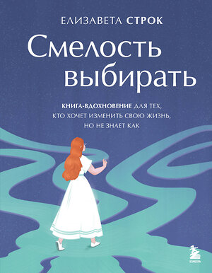 Эксмо Елизавета Строк "Смелость выбирать. Книга-вдохновение для тех, кто хочет изменить свою жизнь, но не знает как" 551100 978-5-04-166472-5 