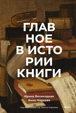 Эксмо Ирина Великодная, Анна Маркова "Главное в истории книги. Книги и их создатели, артефакты и материалы" 551113 978-5-00214-294-1 