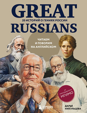 Эксмо Дарья Никульцева "Great Russians: читаем и говорим на английском. 20 историй о гениях России" 551119 978-5-04-202555-6 