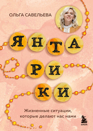 Эксмо Ольга Савельева "Янтарики. Жизненные ситуации, которые делают нас нами" 551121 978-5-04-205958-2 