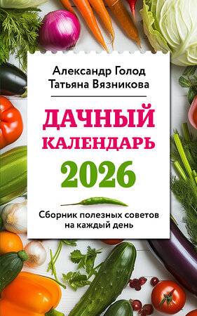 Эксмо Александр Голод, Татьяна Вязникова "Дачный календарь 2026. Сборник полезных советов на каждый день" 551125 978-5-04-206935-2 