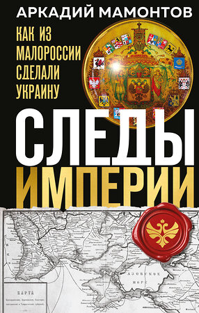Эксмо Аркадий Мамонтов "Следы Империи: Как из Малороссии сделали Украину" 551136 978-5-04-213338-1 