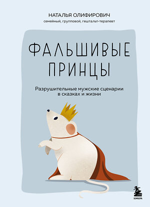 Эксмо Наталья Олифирович "Фальшивые принцы. Разрушительные мужские сценарии в сказках и в жизни" 551162 978-5-04-219103-9 