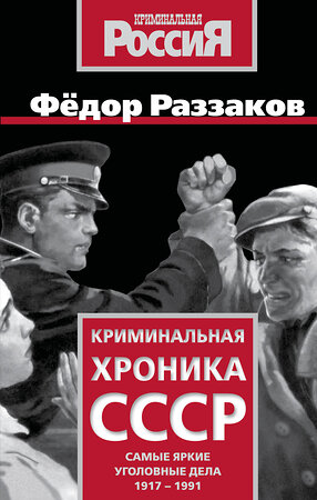 Эксмо Федор Раззаков "Криминальная хроника СССР. Самые яркие уголовные дела 1917-1991" 551196 978-5-00222-905-5 
