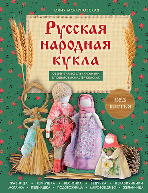 Эксмо Юлия Моргуновская "Русская народная кукла без шитья. Обереги на все случаи жизни в пошаговых мастер-классах" 551206 978-5-04-223704-1 