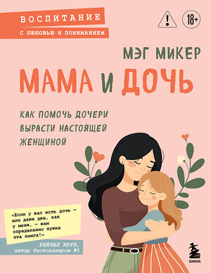 Эксмо Мэг Микер "Мама и дочь. Как помочь дочери вырасти настоящей женщиной" 551207 978-5-04-224109-3 