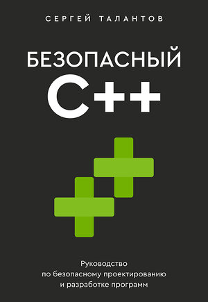 АСТ Сергей Талантов "Безопасный С++. Руководство по безопасному проектированию и разработке программ" 551241 978-5-17-173860-0 