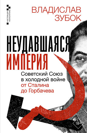 АСТ Владислав Зубок "Неудавшаяся империя. Советский Союз в холодной войне от Сталина до Горбачева" 551247 978-5-17-165216-6 