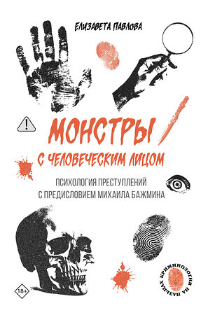 АСТ Елизавета Павлова "Монстры с человеческим лицом: психология преступлений с предисловием Михаила Бажмина" 551264 978-5-17-173045-1 