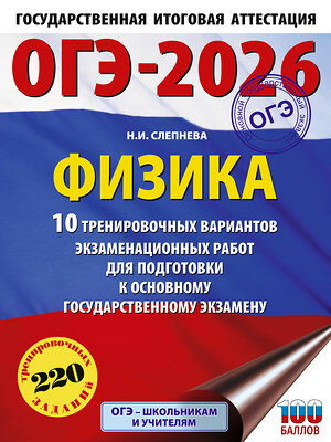 АСТ Н. И. Слепнева "ОГЭ-2026. Физика. 10 тренировочных вариантов экзаменационных работ для подготовки к основному государственному экзамену" 551294 978-5-17-176775-4 