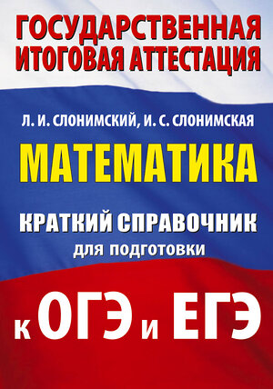 АСТ Слонимский Л.И., Слонимская И.С. "Математика. Краткий справочник для подготовки к ОГЭ и ЕГЭ" 551312 978-5-17-178108-8 