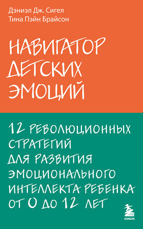 Эксмо Дэниэл Дж. Сигел, Тина Пэйн Брайсон "Навигатор детских эмоций. 12 революционных стратегий для развития эмоционального интеллекта ребенка от 0 до 12 лет" 554726 978-5-04-102074-3 