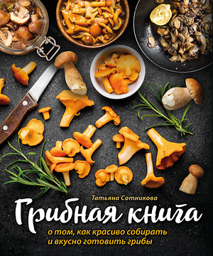 Эксмо "ГРИБНАЯ КНИГА о том, как красиво собирать и вкусно готовить грибы (книга + суперобложка)" 554768 978-5-04-120461-7 