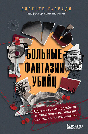 Эксмо Висенте Гарридо "Больные фантазии убийц. Одно из самых подробных исследований психологии маньяков и их извращений" 554797 978-5-04-190110-3 
