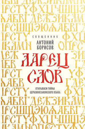 Эксмо Священник Антоний Борисов "Ларец слов: открываем тайны церковнославянского языка" 554847 978-5-04-207053-2 