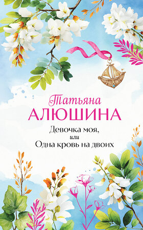 Эксмо Татьяна Алюшина "Девочка моя, или Одна кровь на двоих" 554985 978-5-04-221814-9 