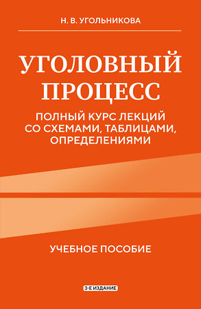 Эксмо Н. В. Угольникова "Уголовный процесс. Полный курс лекций со схемами, таблицами, определениями. 3-е издание" 555032 978-5-04-223984-7 