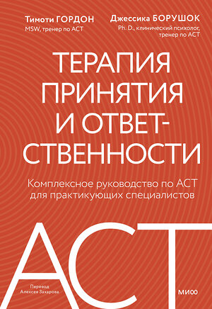 Эксмо Тимоти Гордон, Джессика Борушок "Терапия принятия и ответственности. Комплексное руководство по ACT для практикующих специалистов" 555039 978-5-00214-677-2 