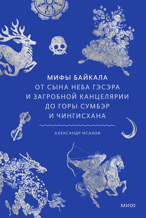 Эксмо Александр Исаков "Мифы Байкала. От сына неба Гэсэра и загробной канцелярии до горы Сумбэр и Чингисхана" 555048 978-5-00250-395-7 