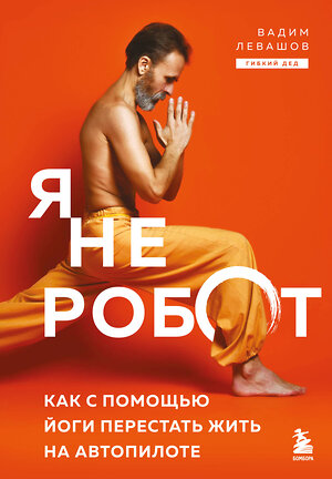 Эксмо Вадим Левашов "Я не робот. Как с помощью йоги перестать жить на автопилоте" 555105 978-5-04-220826-3 