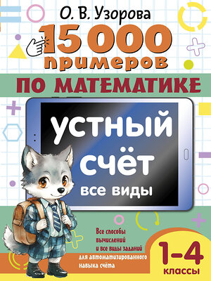 АСТ О. В. Узорова "15 000 примеров по математике. Устный счет. Все виды. 1-4 классы" 555145 978-5-17-164697-4 