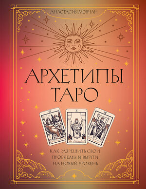 АСТ Мовчан, Анастасия. "Архетипы Таро. Как разрешить свои проблемы и выйти на новый уровень" 555161 978-5-17-168285-9 