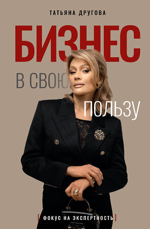 АСТ Татьяна Другова "Бизнес в свою пользу. Фокус на экспертность" 555215 978-5-17-174626-1 