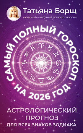 АСТ Татьяна Борщ "Самый полный гороскоп на 2026 год. Астрологический прогноз для всех знаков Зодиака" 555218 978-5-17-174645-2 