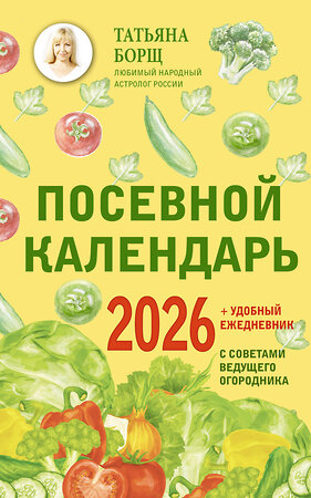 АСТ Татьяна Борщ "Посевной календарь 2026 с советами ведущего огородника + удобный ежедневник" 555229 978-5-17-176226-1 