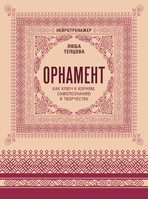АСТ Люба Тепцова "Орнамент как ключ к корням, самопознанию и творчеству" 555277 978-5-17-176780-8 