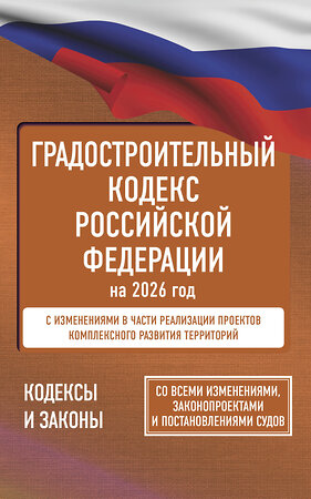 АСТ . "Градостроительный кодекс Российской Федерации на 2026 год. Со всеми изменениями, законопроектами и постановлениями судов" 555297 978-5-17-177183-6 