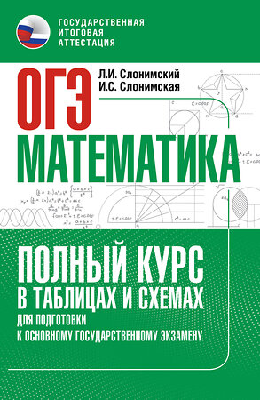 АСТ Слонимский Л.И., Слонимская И.С. "ОГЭ. Математика. Полный курс в таблицах и схемах для подготовки к ОГЭ" 555363 978-5-17-178107-1 