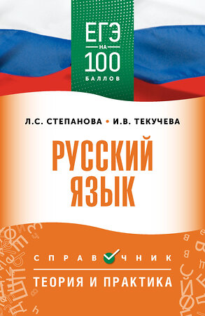 АСТ Степанова Л.С., Текучева И.В. "ЕГЭ. Русский язык. ЕГЭ на 100 баллов. Справочник: Теория и практика" 555377 978-5-17-178136-1 
