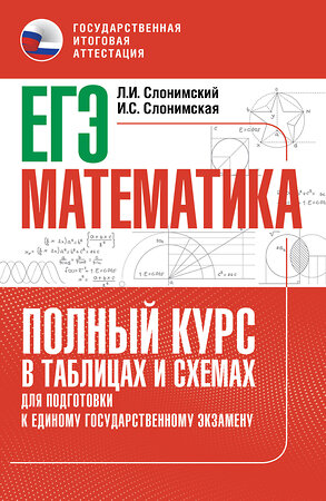 АСТ Слонимский Л.И., Слонимская И.С. "ЕГЭ. Математика. Полный курс в таблицах и схемах для подготовки к ЕГЭ" 555390 978-5-17-178155-2 