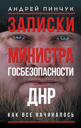 АСТ Андрей Пинчук "Записки министра госбезопастности. ДНР, как все начиналось" 555396 978-5-17-178218-4 