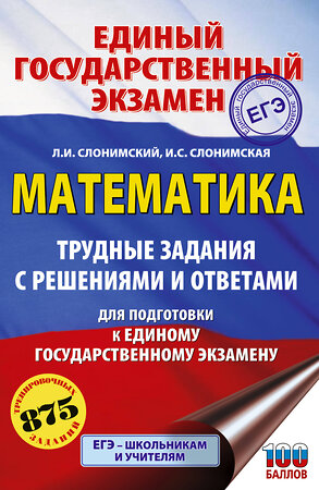 АСТ Слонимский Л.И., Слонимская И.С. "ЕГЭ. Математика. Трудные задания с решениями и ответами для подготовки к единому государственному экзамену" 555401 978-5-17-178224-5 