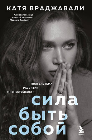 Эксмо Катя Враджавали "Сила быть собой. Твоя система развития жизнестойкости" 556991 978-5-04-166080-2 