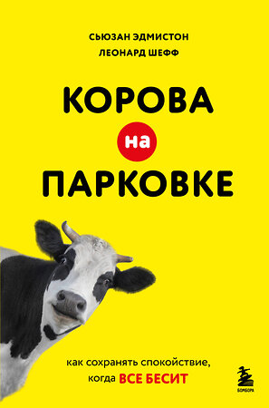 Эксмо Сьюзан Эдмистон, Леонард Шефф "Корова на парковке. Как сохранять спокойствие, когда все бесит" 556996 978-5-04-181697-1 