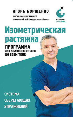 Эксмо Игорь Борщенко "Изометрическая растяжка. Программа для избавления от боли во всем теле" 557005 978-5-04-190020-5 