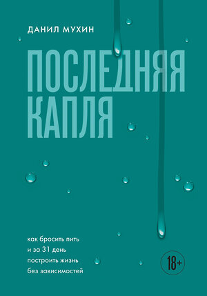 Эксмо Данил Мухин "Последняя капля. Как бросить пить и за 31 день построить жизнь без зависимостей" 557012 978-5-04-194728-6 