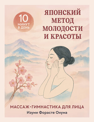 Эксмо Изуми Форасте Онума "Японский метод молодости и красоты. Массаж и гимнастика для лица" 557017 978-5-04-197047-5 
