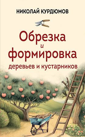 Эксмо Николай Курдюмов "Обрезка и формировка деревьев и кустарников" 557020 978-5-04-199991-9 