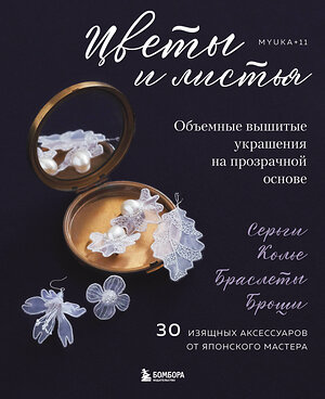 Эксмо "Цветы и листья. Объемные вышитые украшения на прозрачной основе" 557022 978-5-04-201050-7 