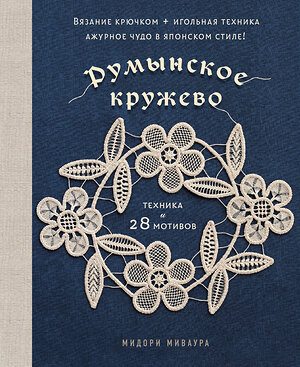 Эксмо Мидори Миваура "Румынское кружево. Вязание крючком + игольная техника. Ажурное чудо в японском стиле! Техника и 28 мотивов" 557023 978-5-04-201662-2 