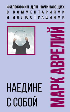 Эксмо Марк Аврелий "Наедине с собой. Философия для начинающих с комментариями и иллюстрациями" 557042 978-5-04-208715-8 