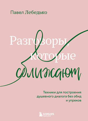 Эксмо Павел Лебедько "Разговоры, которые сближают. Техники для построения душевного диалога без обид и упреков" 557043 978-5-04-208591-8 