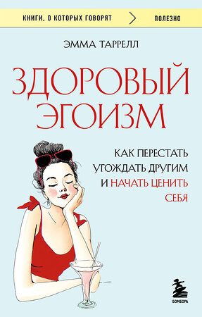 Эксмо Эмма Таррелл "Здоровый эгоизм. Как перестать угождать другим и начать ценить себя" 557058 978-5-04-213292-6 