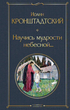 Эксмо Иоанн Кронштадтский "Научись мудрости небесной..." 557103 978-5-04-223346-3 